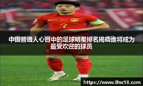 中国普通人心目中的足球明星排名揭晓谁将成为最受欢迎的球员