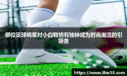哪位足球明星对小白鞋情有独钟成为时尚潮流的引领者
