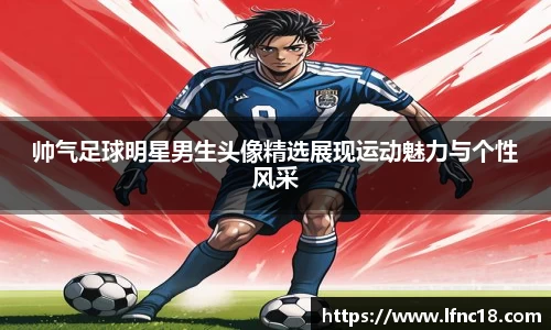 帅气足球明星男生头像精选展现运动魅力与个性风采